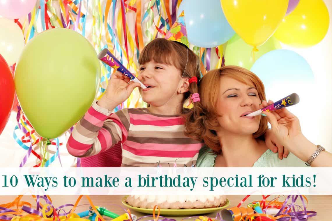 10 Ways to Make Your Child's Birthday Special The Organized Mom